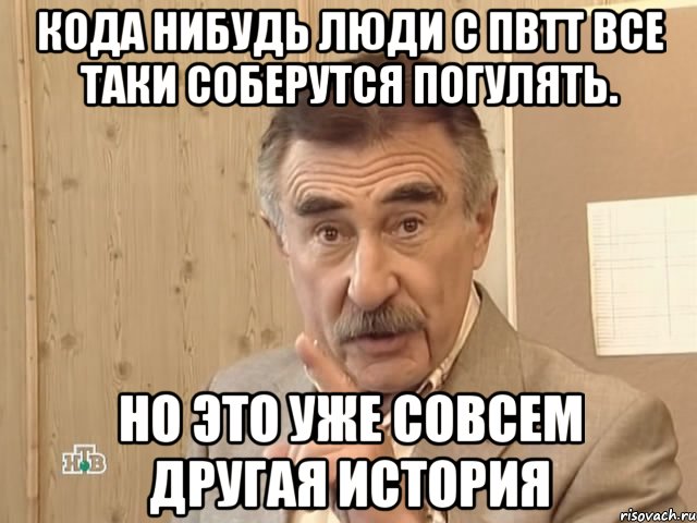 кода нибудь люди с ПВТТ все таки соберутся погулять. Но это уже совсем другая история, Мем Каневский (Но это уже совсем другая история)