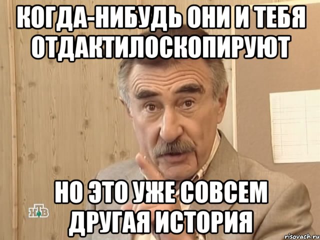 Когда-нибудь они и тебя отдактилоскопируют Но это уже совсем другая история, Мем Каневский (Но это уже совсем другая история)