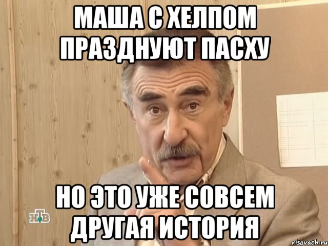 маша с Хелпом празднуют пасху но это уже совсем другая история, Мем Каневский (Но это уже совсем другая история)