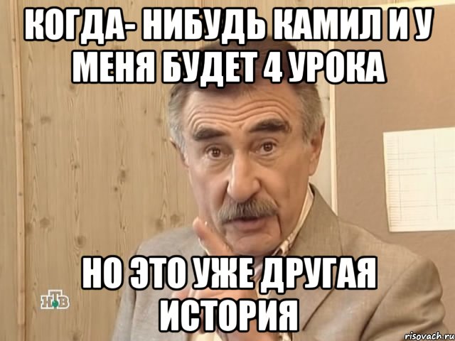 Когда- нибудь Камил и у меня будет 4 урока Но это уже другая история, Мем Каневский (Но это уже совсем другая история)