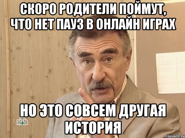 скоро родители поймут, что нет пауз в онлайн играх Но это совсем другая история, Мем Каневский (Но это уже совсем другая история)