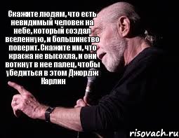 Скажите людям, что есть невидимый человек на небе, который создал вселенную, и большинство поверит. Скажите им, что краска не высохла, и они воткнут в нее палец, чтобы убедиться в этом Джордж Карлин, Комикс Карлин