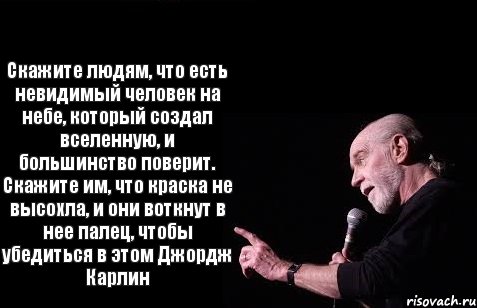 Скажите людям, что есть невидимый человек на небе, который создал вселенную, и большинство поверит. Скажите им, что краска не высохла, и они воткнут в нее палец, чтобы убедиться в этом Джордж Карлин, Комикс Карлин