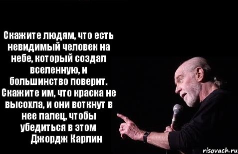 Скажите людям, что есть невидимый человек на небе, который создал вселенную, и большинство поверит. Скажите им, что краска не высохла, и они воткнут в нее палец, чтобы убедиться в этом         Джордж Карлин, Комикс Карлин