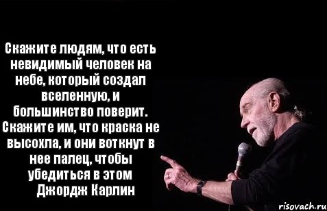 Скажите людям, что есть невидимый человек на небе, который создал вселенную, и большинство поверит. Скажите им, что краска не высохла, и они воткнут в нее палец, чтобы убедиться в этом     Джордж Карлин, Комикс Карлин