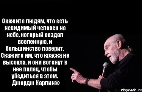 Скажите людям, что есть невидимый человек на небе, который создал вселенную, и большинство поверит. Скажите им, что краска не высохла, и они воткнут в нее палец, чтобы убедиться в этом.   Джордж Карлин©, Комикс Карлин