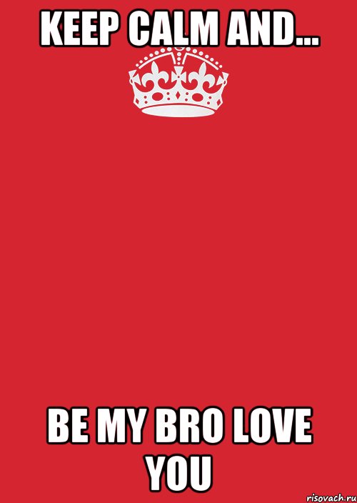 KEEP CALM AND... BE MY BRO LOVE YOU, Комикс Keep Calm 3