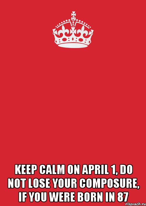  keep calm on April 1, do not lose your composure, if you were born in 87, Комикс Keep Calm 3