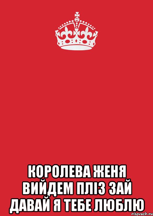  КОРОЛЕВА ЖЕНЯ ВИЙДЕМ ПЛIЗ ЗАЙ ДАВАЙ Я ТЕБЕ ЛЮБЛЮ, Комикс Keep Calm 3