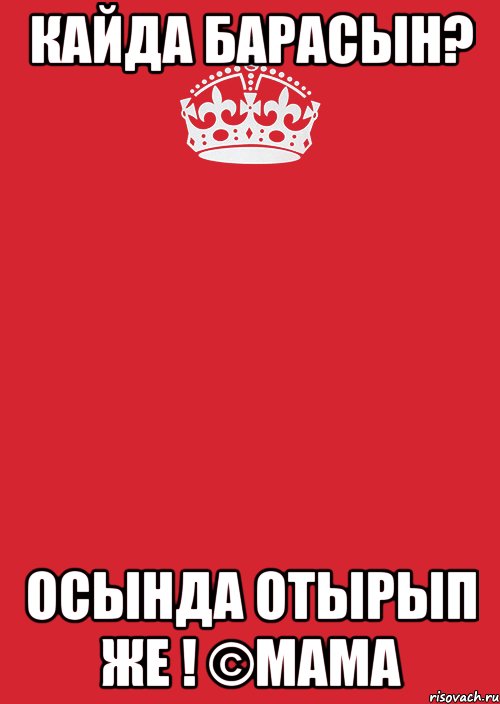 Кайда барасын? Осында отырып же ! ©МАМА, Комикс Keep Calm 3