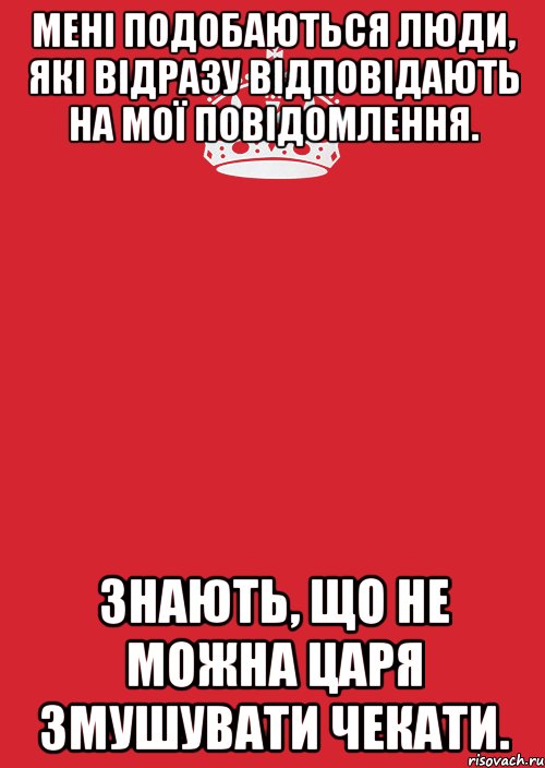 Мені подобаються люди, які відразу відповідають на мої повідомлення. Знають, що не можна царя змушувати чекати., Комикс Keep Calm 3