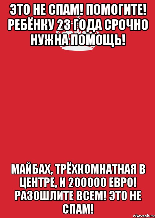 Это не спам! Помогите! Ребёнку 23 года срочно нужна помощь! Майбах, трёхкомнатная в центре, и 200000 евро! Разошлите всем! Это не спам!, Комикс Keep Calm 3