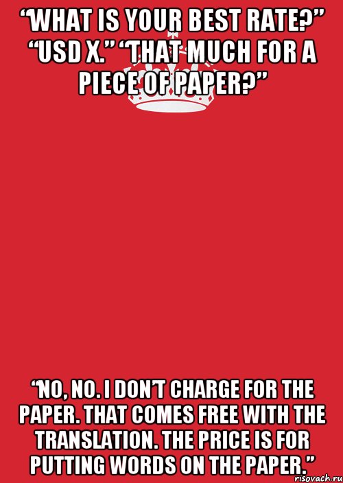 “What is your best rate?” “USD X.” “That much for a piece of paper?” “No, no. I don’t charge for the paper. That comes free with the translation. The price is for putting words on the paper.”, Комикс Keep Calm 3