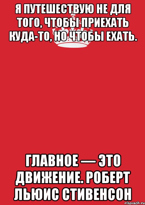 Я путешествую не для того, чтобы приехать куда-то, но чтобы ехать. Главное — это движение. Роберт Льюис Стивенсон, Комикс Keep Calm 3