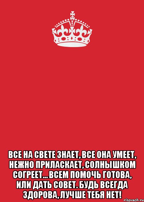  Все на свете знает, Все она умеет, Нежно приласкает, Солнышком согреет… Всем помочь готова, Или дать совет. Будь всегда здорова, Лучше тебя нет!, Комикс Keep Calm 3