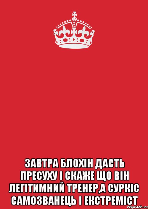  Завтра Блохін дасть пресуху і скаже що він легітимний тренер,а Суркіс самозванець і екстреміст, Комикс Keep Calm 3