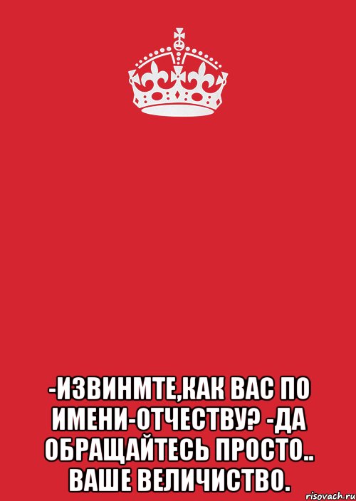  -Извинмте,как Вас по имени-отчеству? -Да обращайтесь просто.. ВАШЕ ВЕЛИЧИСТВО., Комикс Keep Calm 3