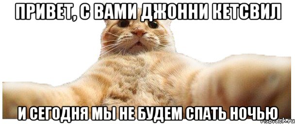 ПРИВЕТ, С ВАМИ ДЖОННИ КЕТСВИЛ И СЕГОДНЯ МЫ НЕ БУДЕМ СПАТЬ НОЧЬЮ, Мем   Кэтсвилл