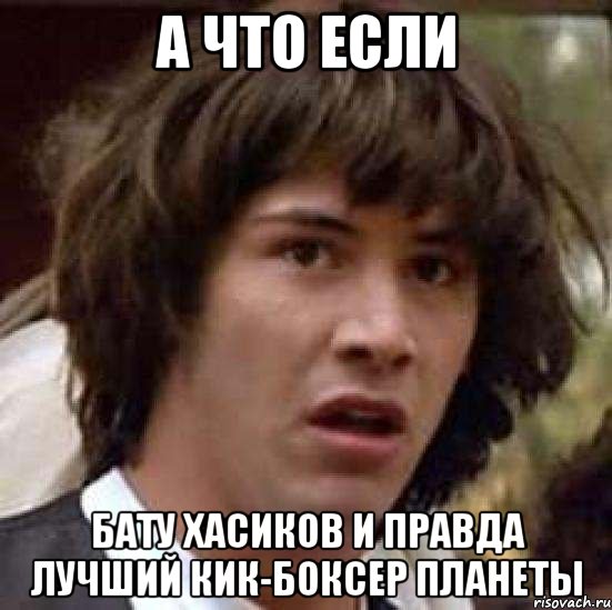 А ЧТО ЕСЛИ БАТУ ХАСИКОВ И ПРАВДА ЛУЧШИЙ КИК-БОКСЕР ПЛАНЕТЫ, Мем А что если (Киану Ривз)