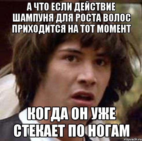 А что если действие шампуня для роста волос приходится на тот момент Когда он уже стекает по ногам, Мем А что если (Киану Ривз)