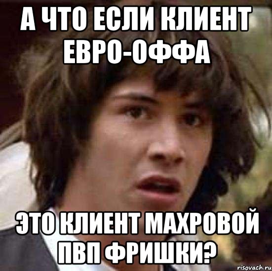 а что если клиент евро-оффа это клиент махровой ПВП фришки?, Мем А что если (Киану Ривз)