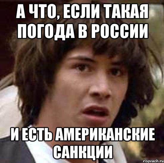 а что, если такая погода в россии и есть американские санкции, Мем А что если (Киану Ривз)