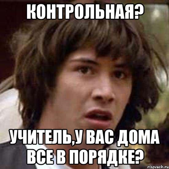 контрольная? Учитель,у вас дома все в порядке?, Мем А что если (Киану Ривз)