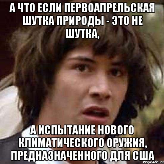 А что если первоапрельская шутка природы - это не шутка, а испытание нового климатического оружия, предназначенного для США, Мем А что если (Киану Ривз)