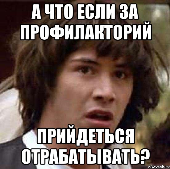 а что если за профилакторий прийдеться отрабатывать?, Мем А что если (Киану Ривз)