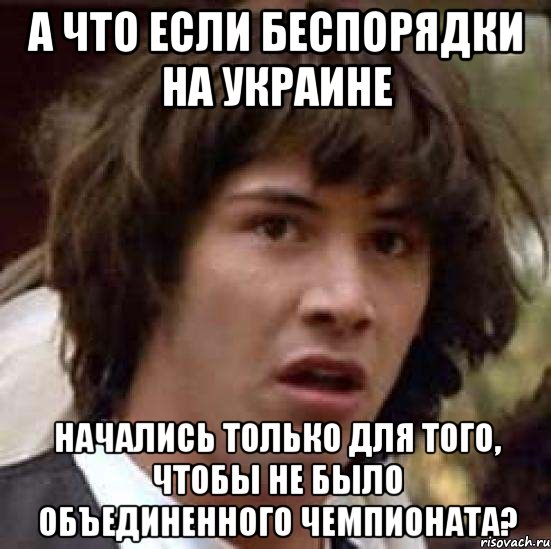 А что если беспорядки на украине Начались только для того, чтобы не было объединенного чемпионата?, Мем А что если (Киану Ривз)