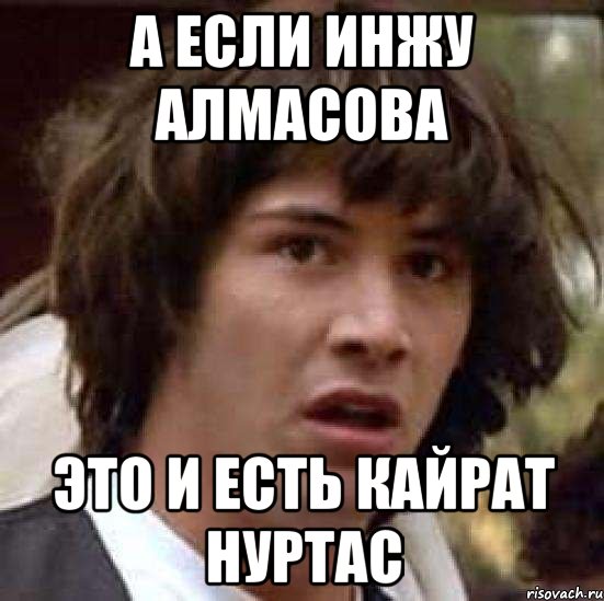 А если Инжу Алмасова это и есть Кайрат Нуртас, Мем А что если (Киану Ривз)