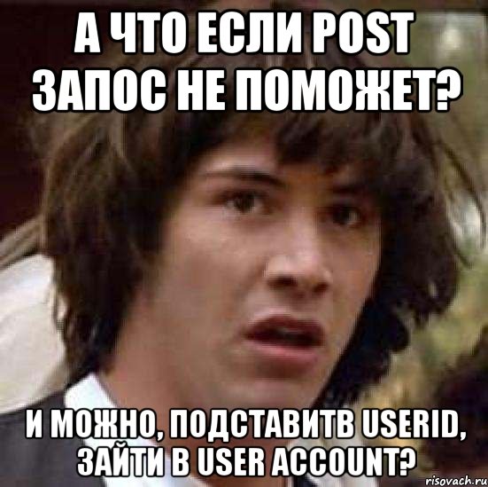 А что если POST запос не поможет? И можно, подставитв userid, зайти в user account?, Мем А что если (Киану Ривз)