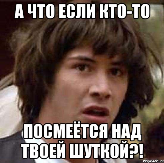 А что если кто-то Посмеётся над твоей шуткой?!, Мем А что если (Киану Ривз)