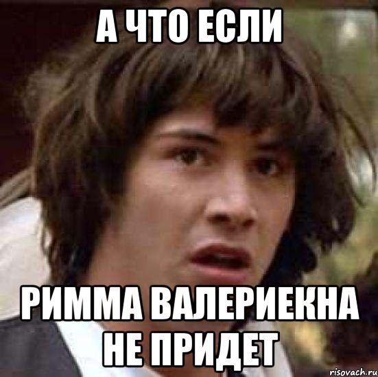 А что если Римма Валериекна не придет, Мем А что если (Киану Ривз)