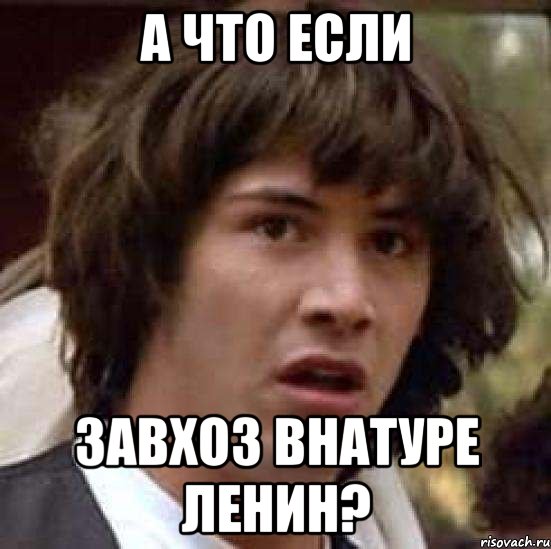 А что если завхоз внатуре ленин?, Мем А что если (Киану Ривз)