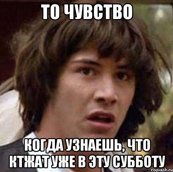 то чувство когда узнаешь, что КТЖАТ уже в эту субботу, Мем А что если (Киану Ривз)