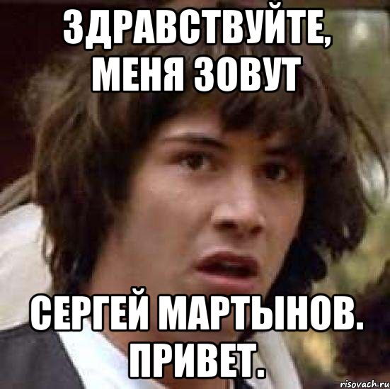 Здравствуйте, меня зовут Сергей Мартынов. Привет., Мем А что если (Киану Ривз)