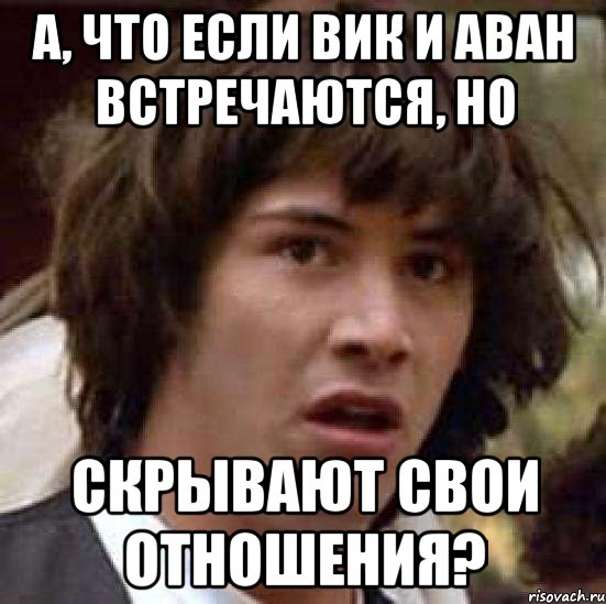 А, что если Вик и Аван встречаются, но Скрывают свои отношения?, Мем А что если (Киану Ривз)