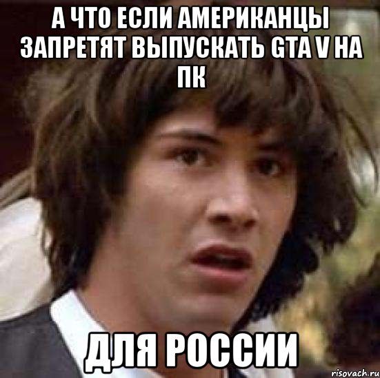 а что если американцы запретят выпускать gta v на пк для россии, Мем А что если (Киану Ривз)