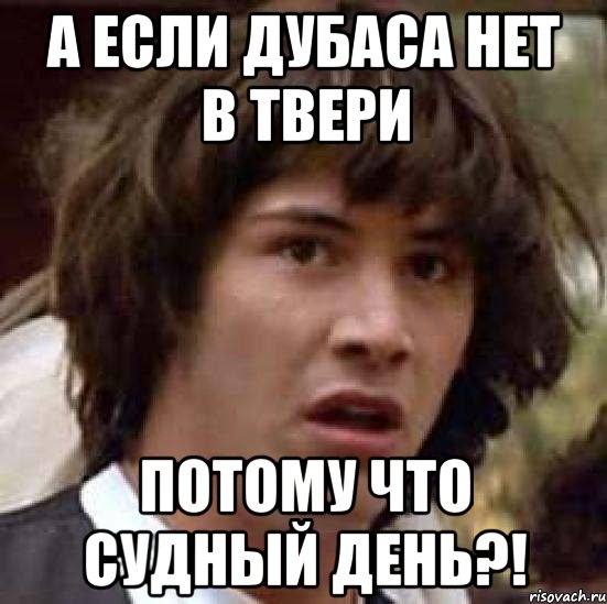 А если дубаса нет в Твери потому что судный день?!, Мем А что если (Киану Ривз)