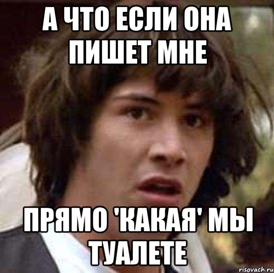 А что если она пишет мне Прямо 'какая' мы туалете, Мем А что если (Киану Ривз)