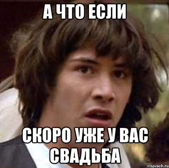 а что если скоро уже у вас свадьба, Мем А что если (Киану Ривз)