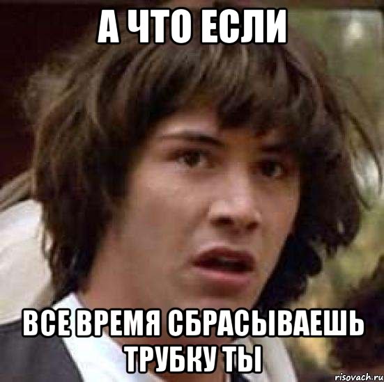 А что если все время сбрасываешь трубку ты, Мем А что если (Киану Ривз)