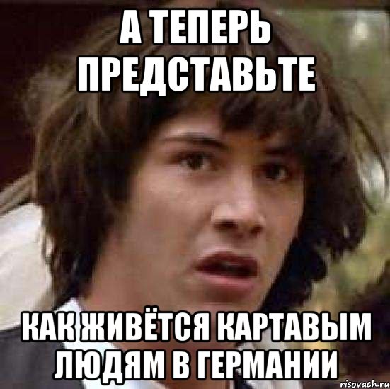 А теперь представьте как живётся картавым людям в Германии, Мем А что если (Киану Ривз)