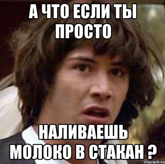 а что если ты просто наливаешь молоко в стакан ?, Мем А что если (Киану Ривз)