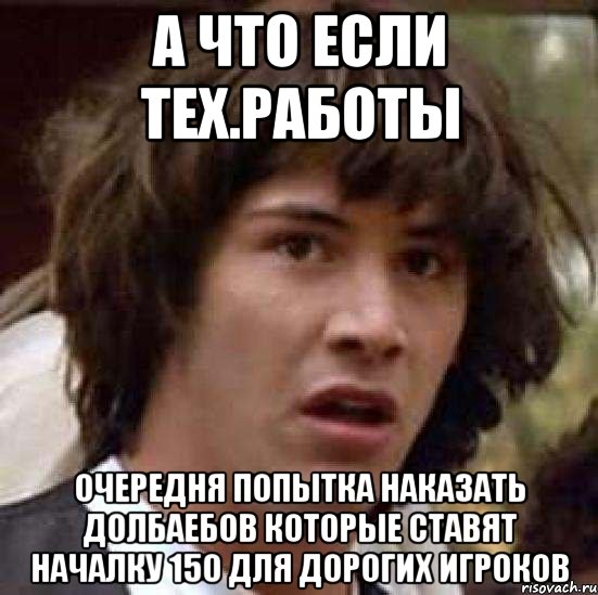 А что если тех.работы очередня попытка наказать долбаебов которые ставят началку 150 для дорогих игроков, Мем А что если (Киану Ривз)