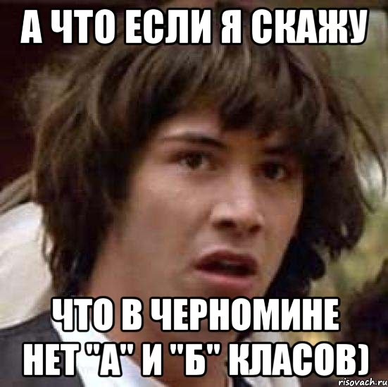 А что если я скажу что в Черномине нет "А" и "Б" класов), Мем А что если (Киану Ривз)