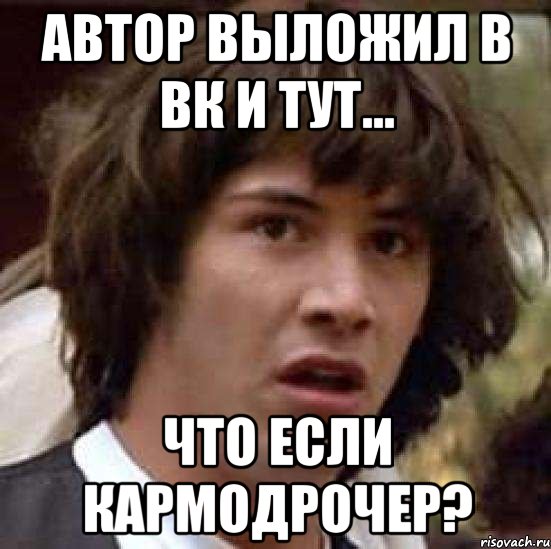 автор выложил в ВК и тут... Что если кармодрочер?, Мем А что если (Киану Ривз)