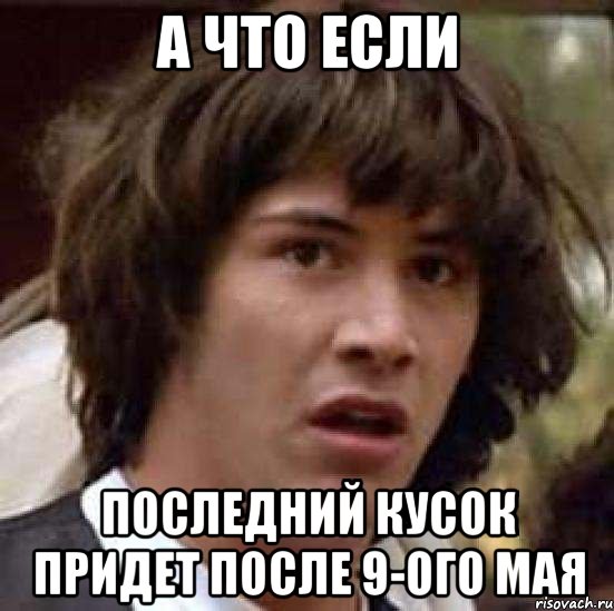 А ЧТО если последний кусок придет после 9-ого мая, Мем А что если (Киану Ривз)