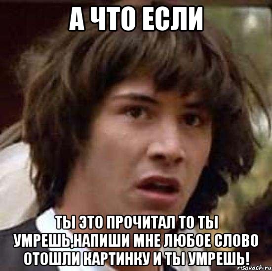 А что если ты это прочитал то ты умрешь,напиши мне любое слово отошли картинку и ты умрешь!, Мем А что если (Киану Ривз)